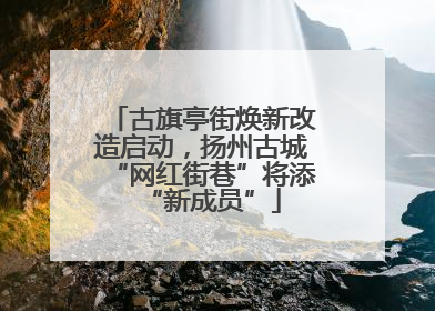 古旗亭街焕新改造启动，扬州古城“网红街巷”将添“新成员”