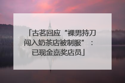 古茗回应“裸男持刀闯入奶茶店被制服”：已现金嘉奖店员
