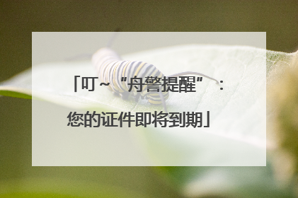 叮~“舟警提醒”：您的证件即将到期