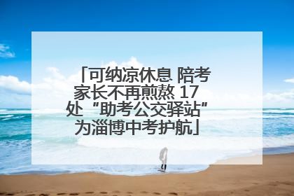 可纳凉休息 陪考家长不再煎熬 17处“助考公交驿站”为淄博中考护航