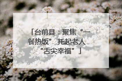 台前县：聚焦“一餐热饭” 托起老人“舌尖幸福”