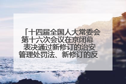 十四届全国人大常委会第十六次会议在京闭幕  表决通过新修订的治安管理处罚法、新修订的反不正当竞争法  习近平签署主席令予以公布  赵乐际主持会议