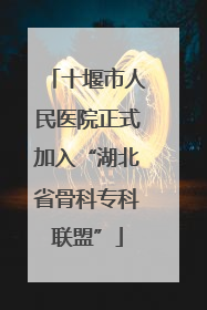 十堰市人民医院正式加入“湖北省骨科专科联盟”