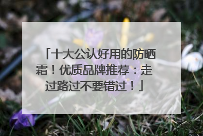 十大公认好用的防晒霜！优质品牌推荐：走过路过不要错过！
