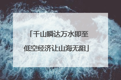 千山瞬达万水即至 低空经济让山海无阻