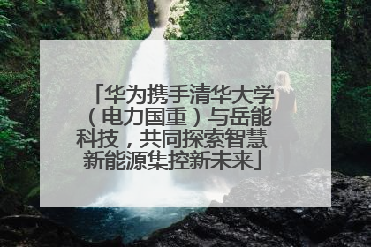 华为携手清华大学（电力国重）与岳能科技，共同探索智慧新能源集控新未来