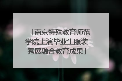 南京特殊教育师范学院上演毕业生服装秀展融合教育成果