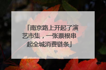 南京路上开起了演艺市集，一张票根串起全城消费链条