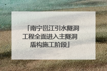 南宁邕江引水隧洞工程全面进入主隧洞盾构施工阶段