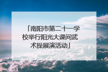 南阳市第二十一学校举行阳光大课间武术操展演活动