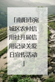 南阳市宛城区农村信用社开展信用记录关爱日宣传活动