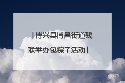 博兴县博昌街道残联举办包粽子活动