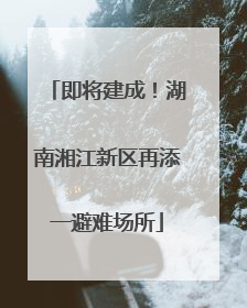 即将建成！湖南湘江新区再添一避难场所