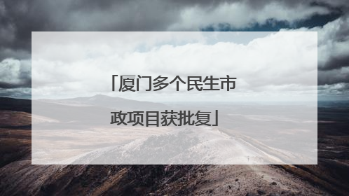 厦门多个民生市政项目获批复