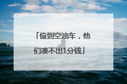 偷到空油车，他们凑不出1分钱