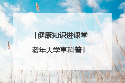 健康知识进课堂 老年大学享科普
