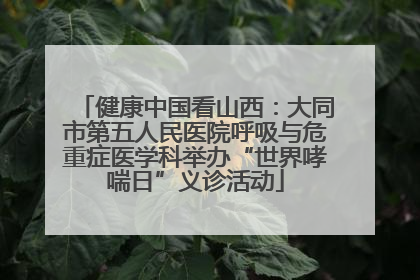 健康中国看山西：大同市第五人民医院呼吸与危重症医学科举办“世界哮喘日”义诊活动