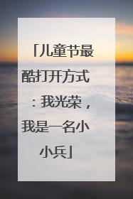 儿童节最酷打开方式：我光荣，我是一名小小兵
