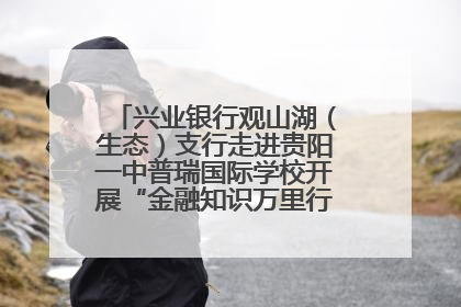 兴业银行观山湖（生态）支行走进贵阳一中普瑞国际学校开展“金融知识万里行”宣传活动
