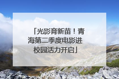 光影育新苗！青海第二季度电影进校园活力开启