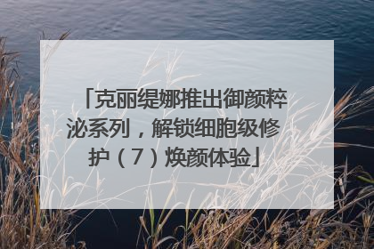 克丽缇娜推出御颜粹泌系列，解锁细胞级修护（7）焕颜体验