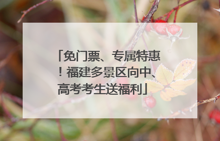 免门票、专属特惠！福建多景区向中、高考考生送福利