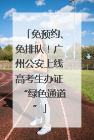 免预约、免排队！广州公安上线高考生办证“绿色通道”