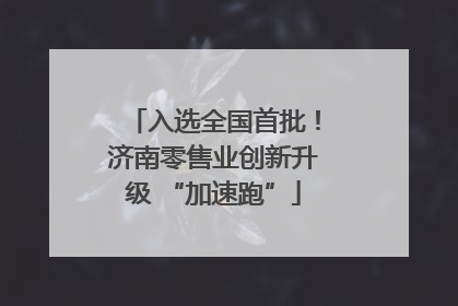 入选全国首批！济南零售业创新升级 “加速跑”