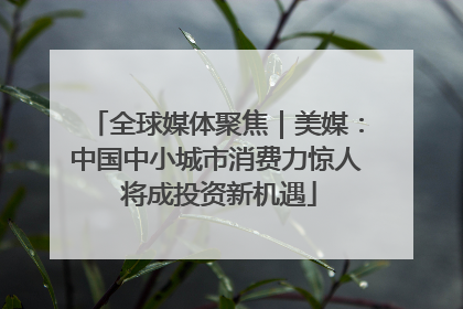 全球媒体聚焦｜美媒：中国中小城市消费力惊人 将成投资新机遇