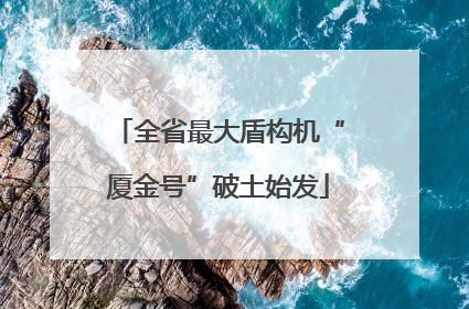 全省最大盾构机“厦金号”破土始发
