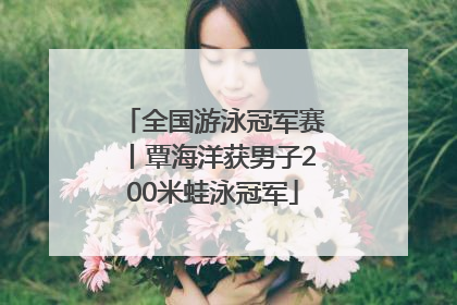 全国游泳冠军赛丨覃海洋获男子200米蛙泳冠军