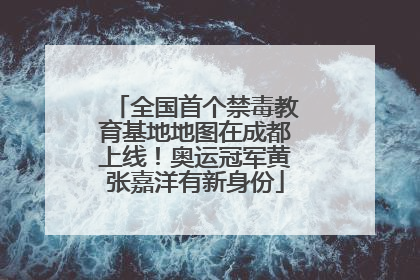 全国首个禁毒教育基地地图在成都上线！奥运冠军黄张嘉洋有新身份