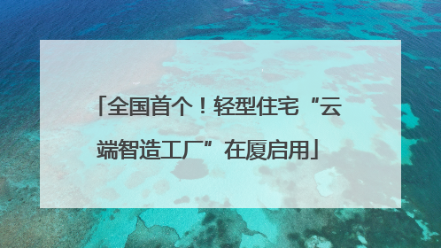 全国首个！轻型住宅“云端智造工厂”在厦启用