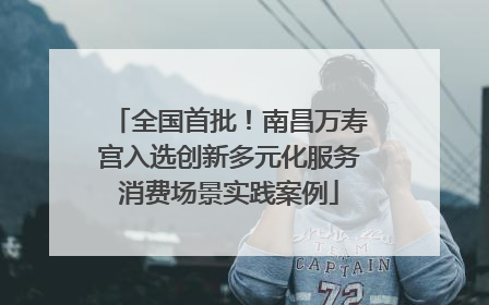 全国首批！南昌万寿宫入选创新多元化服务消费场景实践案例