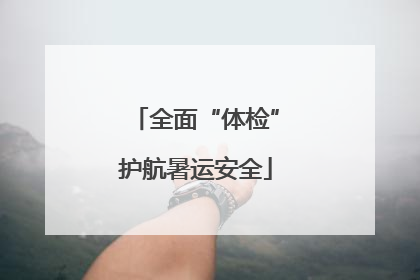 全面“体检”护航暑运安全