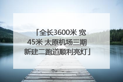 全长3600米 宽45米 太原机场三期新建二跑道顺利亮灯