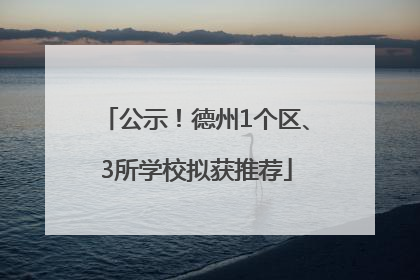 公示！德州1个区、3所学校拟获推荐