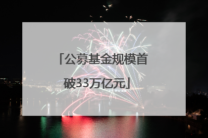 公募基金规模首破33万亿元