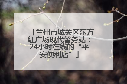 兰州市城关区东方红广场现代警务站：24小时在线的“平安便利店”