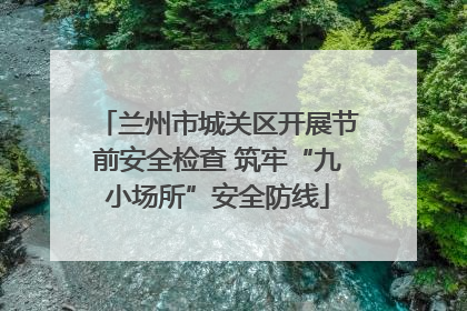 兰州市城关区开展节前安全检查 筑牢“九小场所”安全防线
