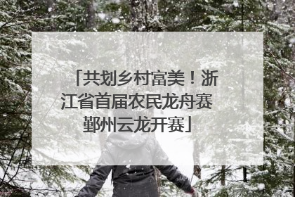 共划乡村富美！浙江省首届农民龙舟赛鄞州云龙开赛