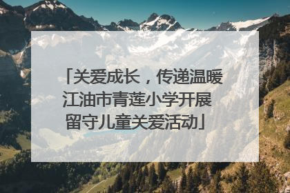 关爱成长，传递温暖 江油市青莲小学开展留守儿童关爱活动