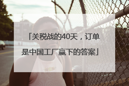 关税战的40天，订单是中国工厂赢下的答案