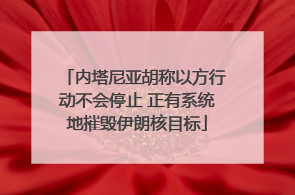 内塔尼亚胡称以方行动不会停止 正有系统地摧毁伊朗核目标