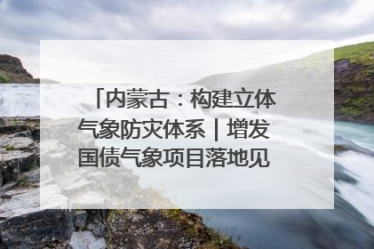 内蒙古：构建立体气象防灾体系｜增发国债气象项目落地见效系列报道