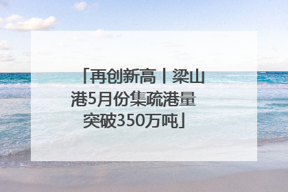 再创新高丨梁山港5月份集疏港量突破350万吨