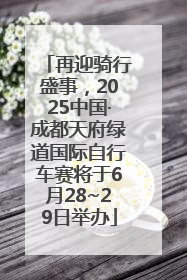再迎骑行盛事，2025中国·成都天府绿道国际自行车赛将于6月28~29日举办