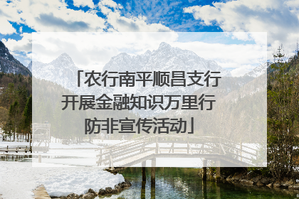 农行南平顺昌支行开展金融知识万里行防非宣传活动