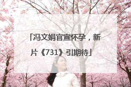冯文娟官宣怀孕，新片《731》引期待
