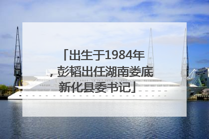 出生于1984年，彭韬出任湖南娄底新化县委书记